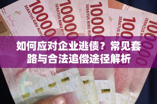 北京如何应对企业逃债？常见套路与合法追偿途径解析