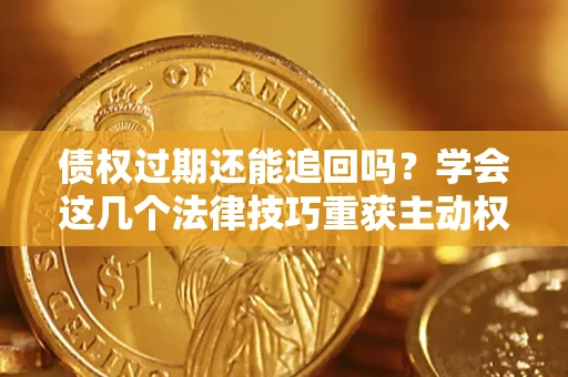 北京债权过期还能追回吗？学会这几个法律技巧重获主动权