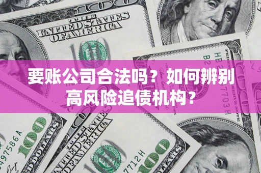 北京要账公司合法吗？如何辨别高风险追债机构？