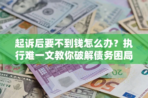 北京起诉后要不到钱怎么办？执行难一文教你破解债务困局