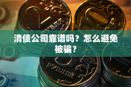 北京清债公司靠谱吗？怎么避免被骗？