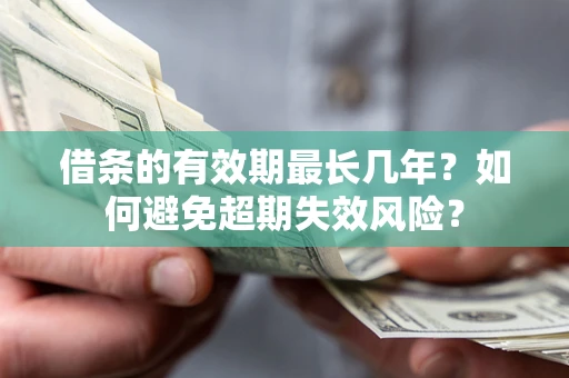 北京借条的有效期最长几年？如何避免超期失效风险？