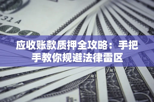 北京应收账款质押全攻略：手把手教你规避法律雷区