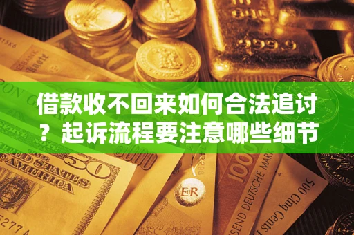 北京借款收不回来如何合法追讨？起诉流程要注意哪些细节？