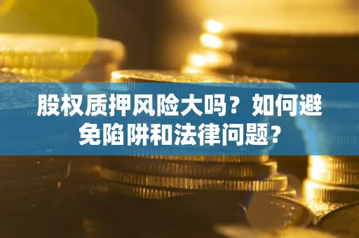 北京股权质押风险大吗？如何避免陷阱和法律问题？