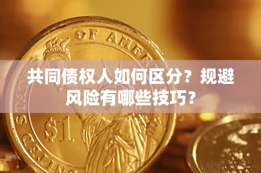 北京共同债权人如何区分？规避风险有哪些技巧？