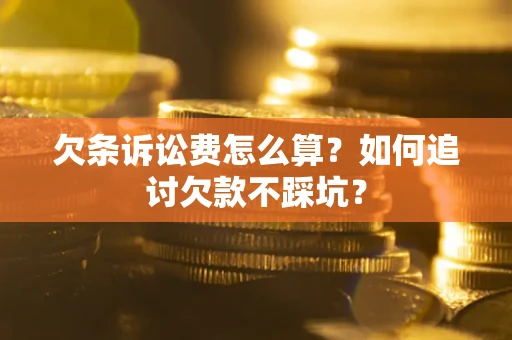 北京欠条诉讼费怎么算？如何追讨欠款不踩坑？