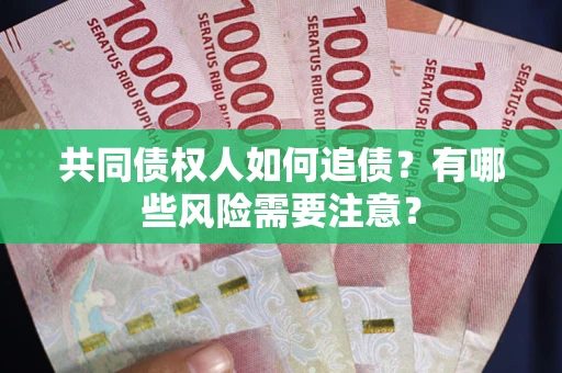 北京共同债权人如何追债？有哪些风险需要注意？