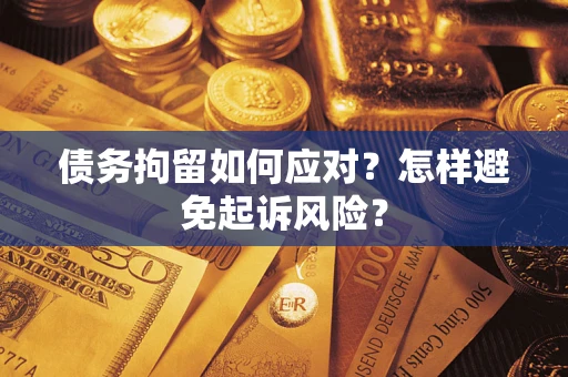 北京债务拘留如何应对？怎样避免起诉风险？