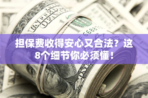 北京担保费收得安心又合法？这8个细节你必须懂！