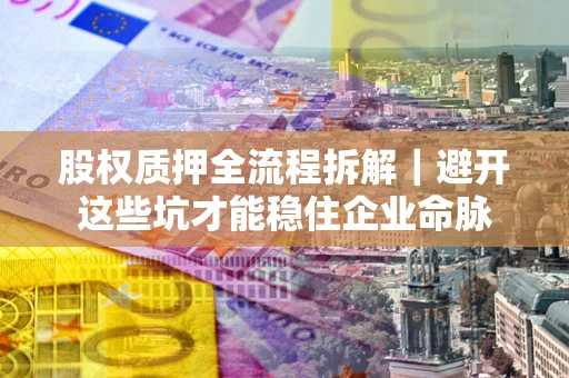 北京股权质押全流程拆解｜避开这些坑才能稳住企业命脉