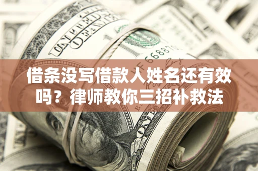 北京借条没写借款人姓名还有效吗？律师教你三招补救法