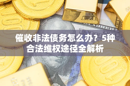 北京催收非法债务怎么办？5种合法维权途径全解析