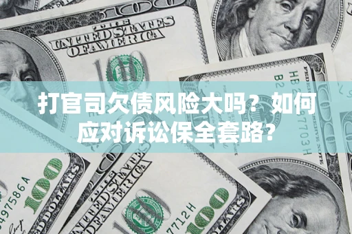 北京打官司欠债风险大吗？如何应对诉讼保全套路？