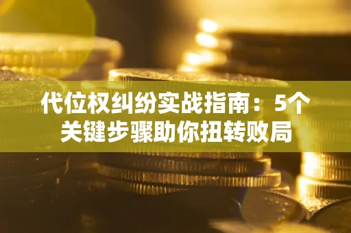 北京代位权纠纷实战指南：5个关键步骤助你扭转败局