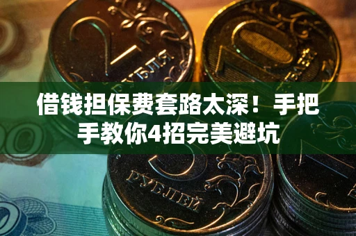 北京借钱担保费套路太深！手把手教你4招完美避坑