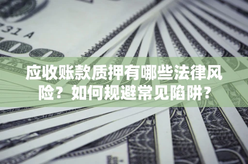 北京应收账款质押有哪些法律风险？如何规避常见陷阱？