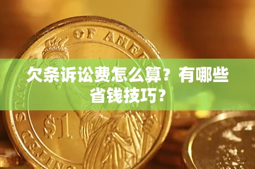 北京欠条诉讼费怎么算？有哪些省钱技巧？