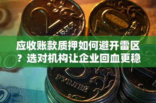 北京应收账款质押如何避开雷区？选对机构让企业回血更稳