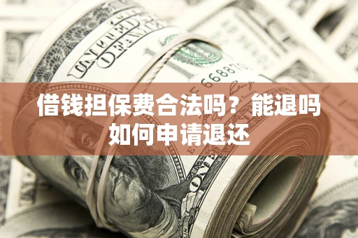 北京借钱担保费合法吗？能退吗如何申请退还