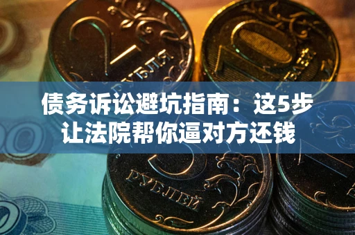 北京债务诉讼避坑指南：这5步让法院帮你逼对方还钱