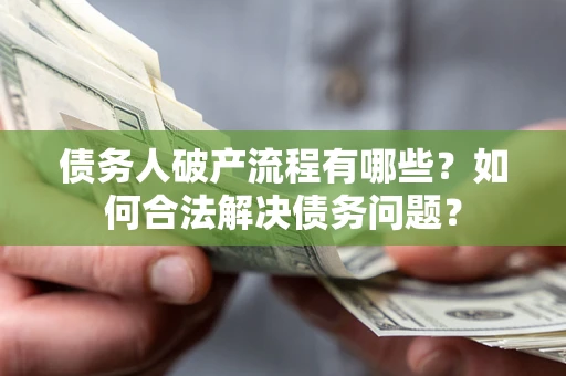 北京债务人破产流程有哪些？如何合法解决债务问题？