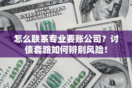 北京怎么联系专业要账公司？讨债套路如何辨别风险！