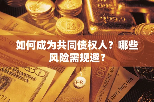 北京如何成为共同债权人？哪些风险需规避？