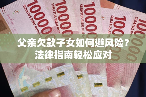 北京父亲欠款子女如何避风险？法律指南轻松应对