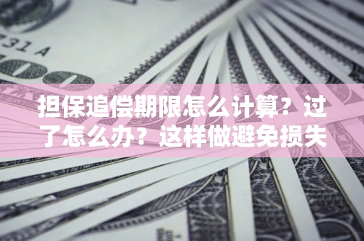 北京担保追偿期限怎么计算？过了怎么办？这样做避免损失！