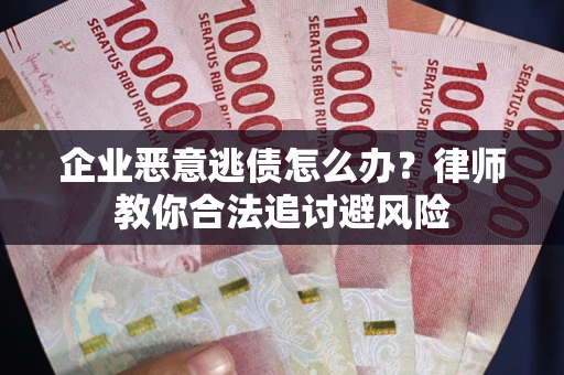 北京企业恶意逃债怎么办？律师教你合法追讨避风险