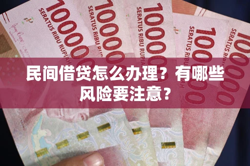 北京民间借贷怎么办理？有哪些风险要注意？