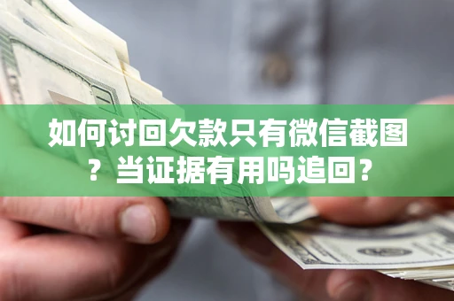 北京如何讨回欠款只有微信截图？当证据有用吗追回？