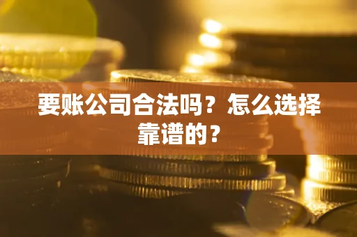 北京要账公司合法吗？怎么选择靠谱的？