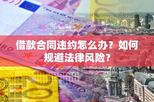 北京借款合同违约怎么办？如何规避法律风险？