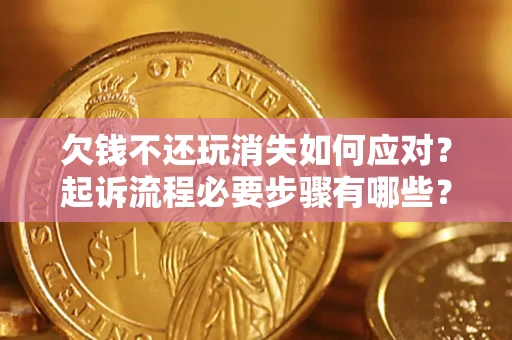 北京欠钱不还玩消失如何应对？起诉流程必要步骤有哪些？