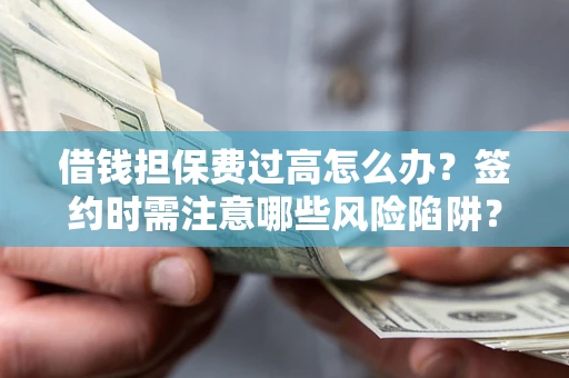 北京借钱担保费过高怎么办？签约时需注意哪些风险陷阱？