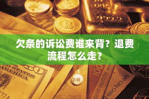 北京欠条的诉讼费谁来背？退费流程怎么走？