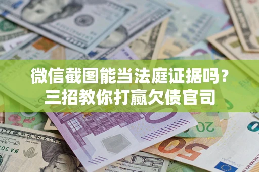 北京微信截图能当法庭证据吗？三招教你打赢欠债官司