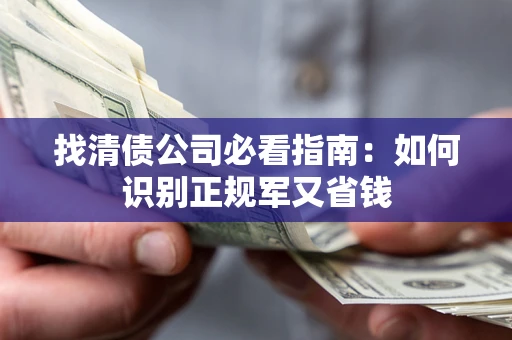 北京找清债公司必看指南：如何识别正规军又省钱