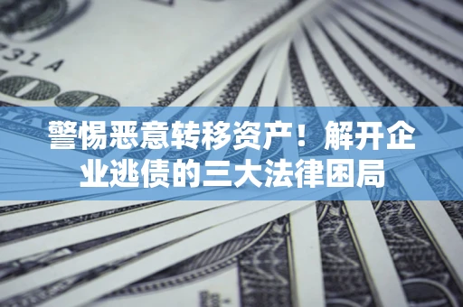 北京警惕恶意转移资产！解开企业逃债的三大法律困局