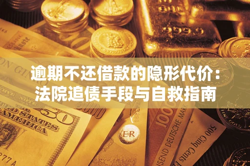 北京逾期不还借款的隐形代价：法院追债手段与自救指南