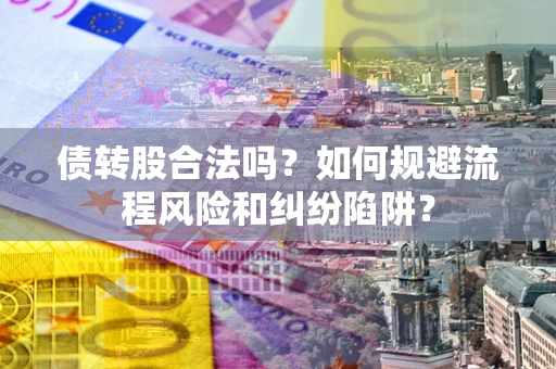北京债转股合法吗？如何规避流程风险和纠纷陷阱？