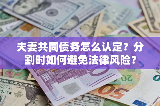 北京夫妻共同债务怎么认定？分割时如何避免法律风险？