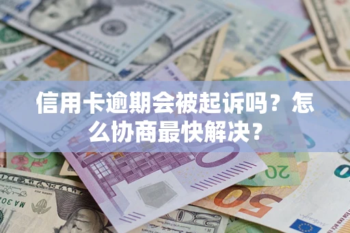 北京信用卡逾期会被起诉吗？怎么协商最快解决？