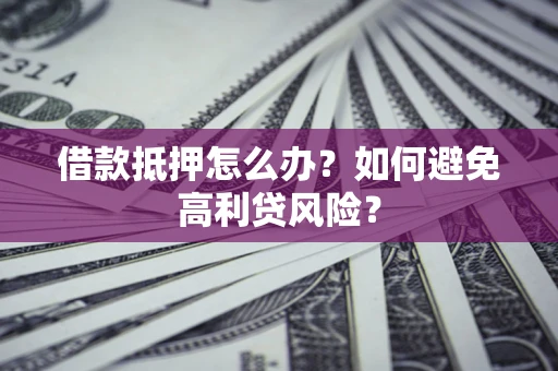 北京借款抵押怎么办？如何避免高利贷风险？