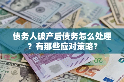 北京债务人破产后债务怎么处理？有那些应对策略？