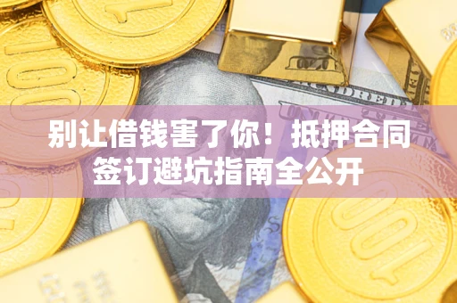 北京别让借钱害了你！抵押合同签订避坑指南全公开