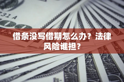 北京借条没写借期怎么办？法律风险谁担？