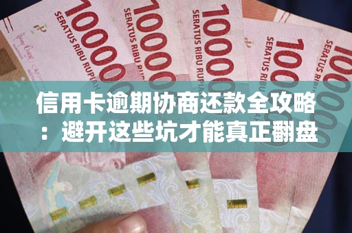 北京信用卡逾期协商还款全攻略：避开这些坑才能真正翻盘